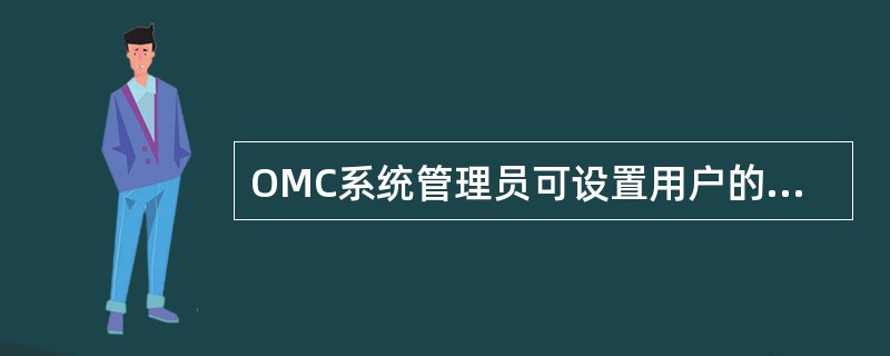 OMC系统管理员可设置用户的可管网络范围、权限范围、可登录的IP和时间范围。（）