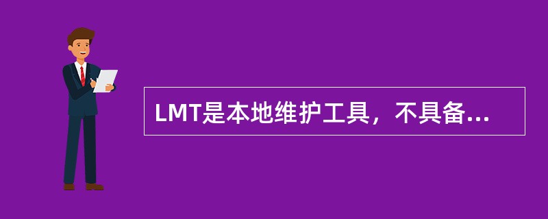 LMT是本地维护工具，不具备性能统计功能，可远程接入单个网元设备。（）