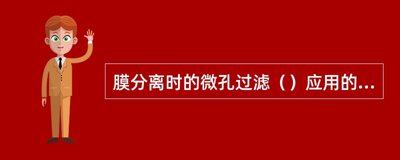 膜分离时的微孔过滤（）应用的微孔滤膜其孔径为（），可以代替（）。