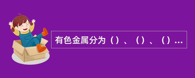 有色金属分为（）、（）、（）和（）四大类。