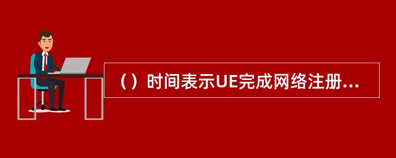 （）时间表示UE完成网络注册需要的时间，是衡量用户网络接入时延感受的重要指标之一