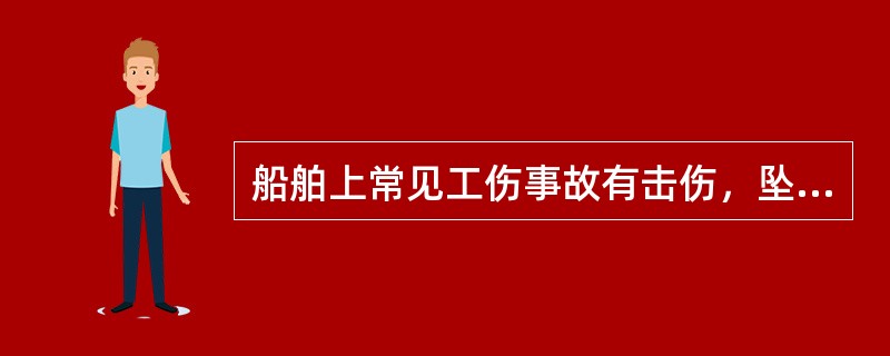 船舶上常见工伤事故有击伤，坠落、轧伤、触电等。