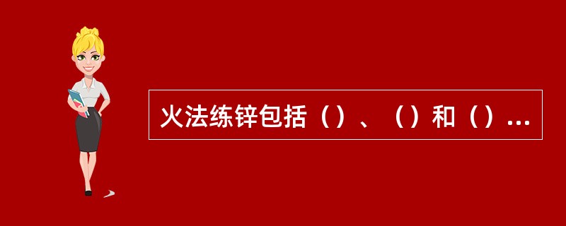 火法练锌包括（）、（）和（）三个主要过程。