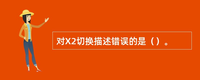 对X2切换描述错误的是（）。