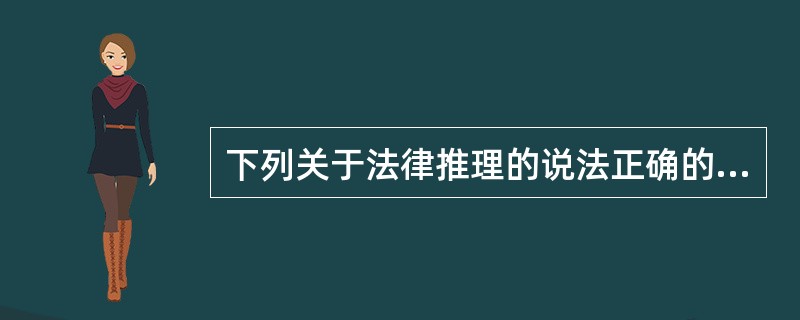 下列关于法律推理的说法正确的是：()