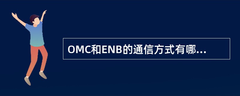 OMC和ENB的通信方式有哪几种（）