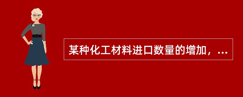 某种化工材料进口数量的增加，使国内生产同类产品及与其直接竞争的产品的化工厂受到严