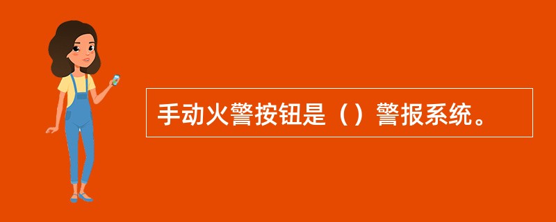 手动火警按钮是（）警报系统。