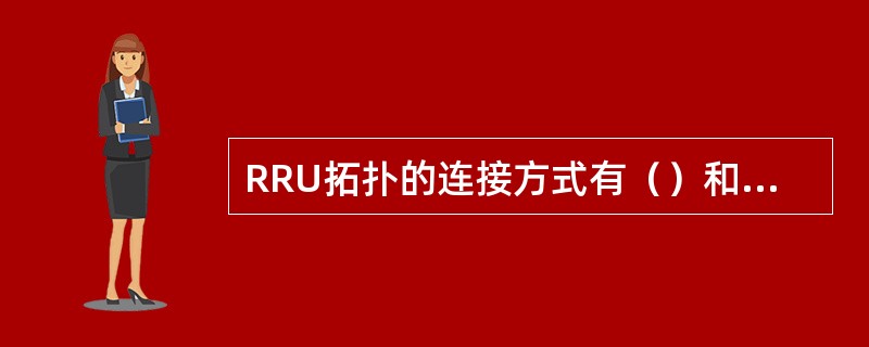 RRU拓扑的连接方式有（）和（）两种方式。
