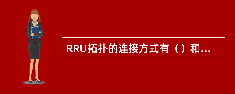 RRU拓扑的连接方式有（）和（）两种方式。