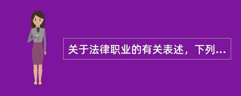 关于法律职业的有关表述，下列哪些选项可以成立?()