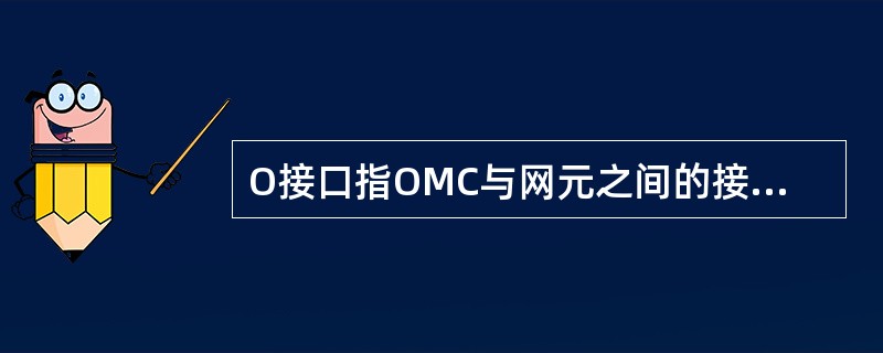 O接口指OMC与网元之间的接口，采用CORBA和FTP协议。（）