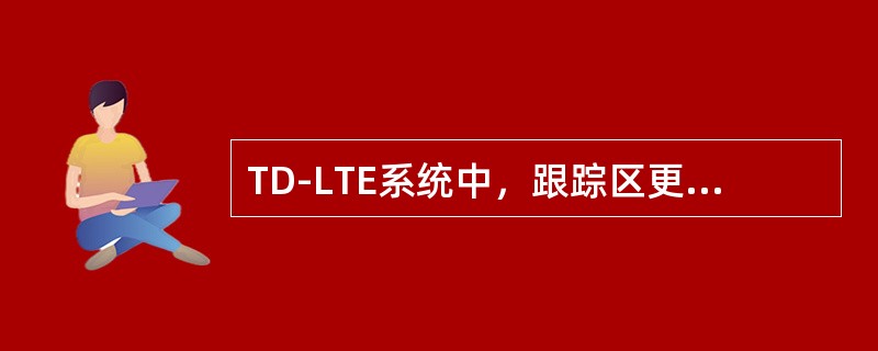 TD-LTE系统中，跟踪区更新可包含的消息有（）。