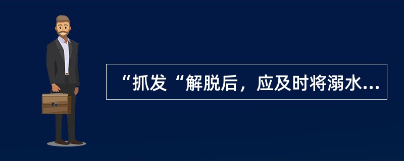 “抓发“解脱后，应及时将溺水者转体至背贴救生员前胸，夹胸控制住。