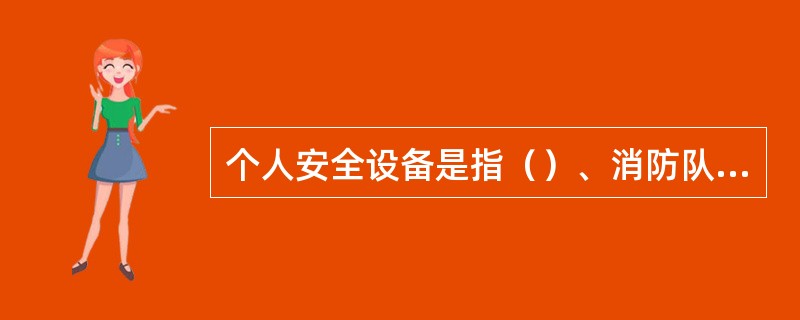 个人安全设备是指（）、消防队员装备和劳动保护品。