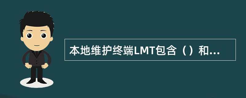 本地维护终端LMT包含（）和（）两个子系统。