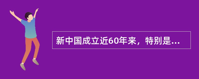 新中国成立近60年来，特别是改革开放30年来，在建设中国特色社会主义的伟大实践中