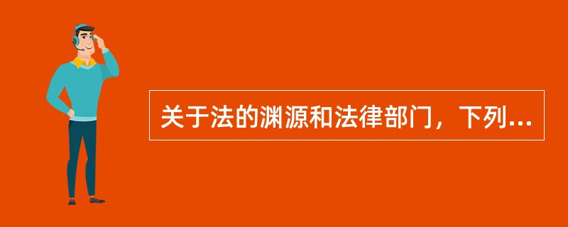 关于法的渊源和法律部门，下列哪些判断是正确的?()