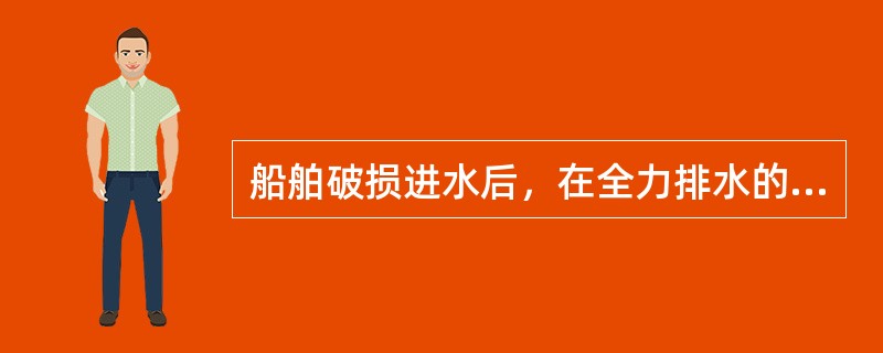 船舶破损进水后，在全力排水的同时，应保持（）。