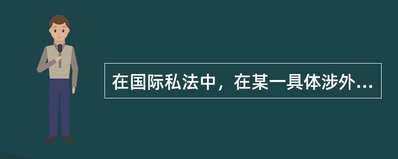 在国际私法中，在某一具体涉外合同纠纷中应当适用于该纠纷的实体法被称为该合同的准据