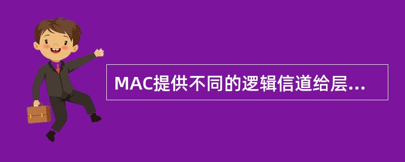 MAC提供不同的逻辑信道给层2的（）子层，逻辑信道的作用是表征传输的消息类型。