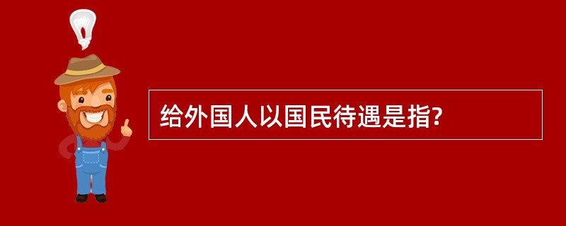 给外国人以国民待遇是指?