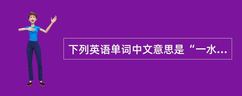 下列英语单词中文意思是“一水”的是（）。