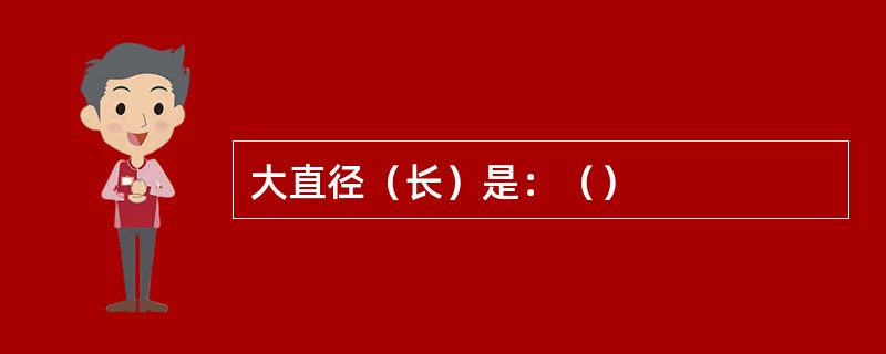 大直径（长）是：（）