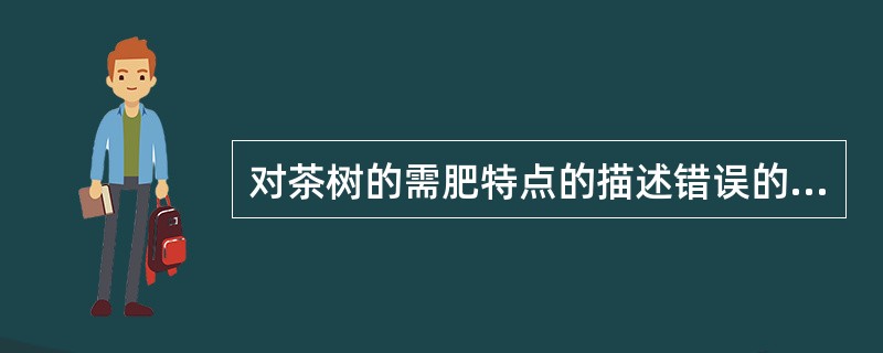 对茶树的需肥特点的描述错误的是（）。