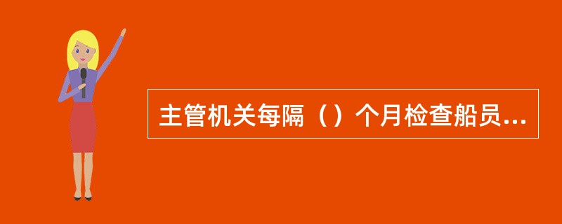 主管机关每隔（）个月检查船员工作时间和休息时间的记录。