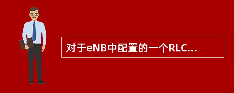 对于eNB中配置的一个RLC实体，在（）中对应配置有一个对等RLC实体。