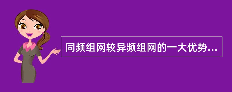 同频组网较异频组网的一大优势是（）。