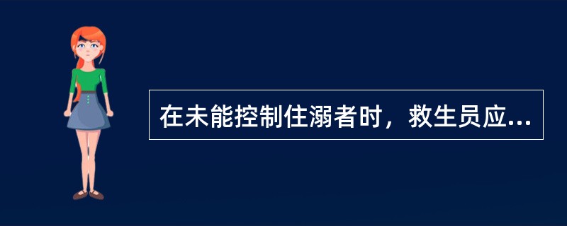 在未能控制住溺者时，救生员应放开溺者的手腕，重新组织再次施救。