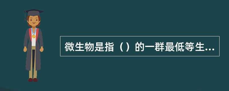 微生物是指（）的一群最低等生物。