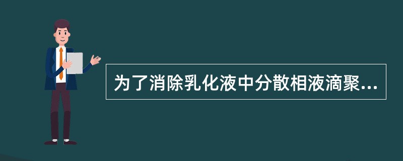 为了消除乳化液中分散相液滴聚结的趋势，可以采取（）