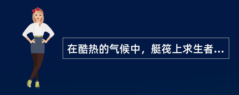 在酷热的气候中，艇筏上求生者所面临的最大威胁是（）。