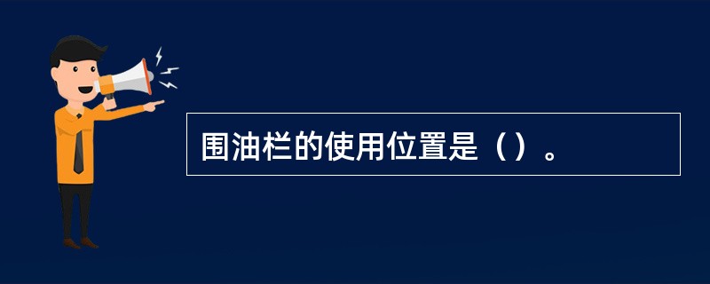 围油栏的使用位置是（）。