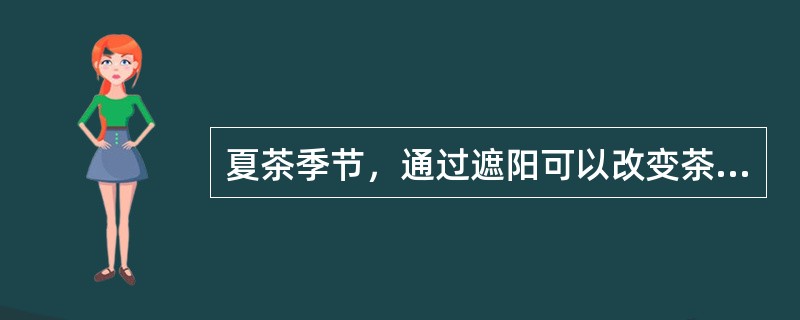 夏茶季节，通过遮阳可以改变茶树嫩梢的主要生化成分含量，其中茶多酚含量增加，氨基酸