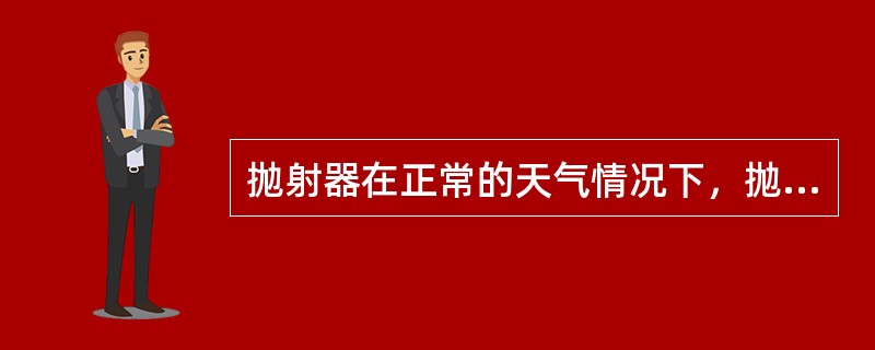 抛射器在正常的天气情况下，抛射距离应不少于（）