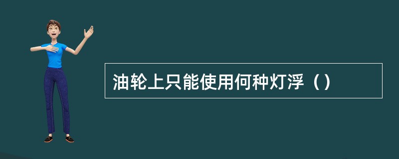 油轮上只能使用何种灯浮（）