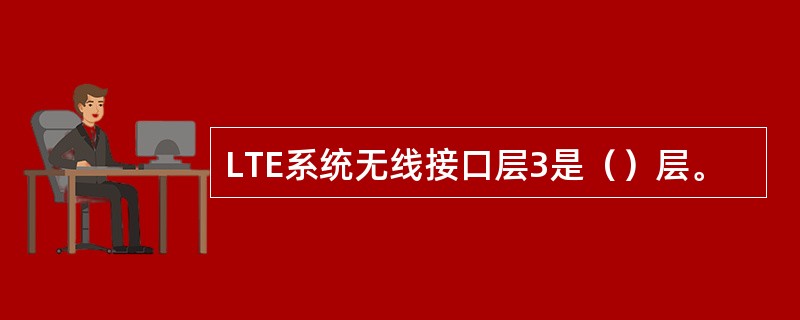 LTE系统无线接口层3是（）层。