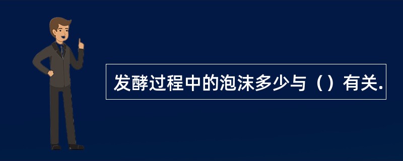 发酵过程中的泡沫多少与（）有关.