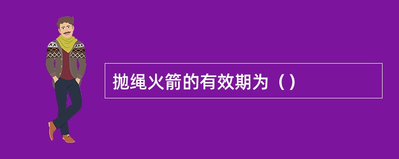 抛绳火箭的有效期为（）