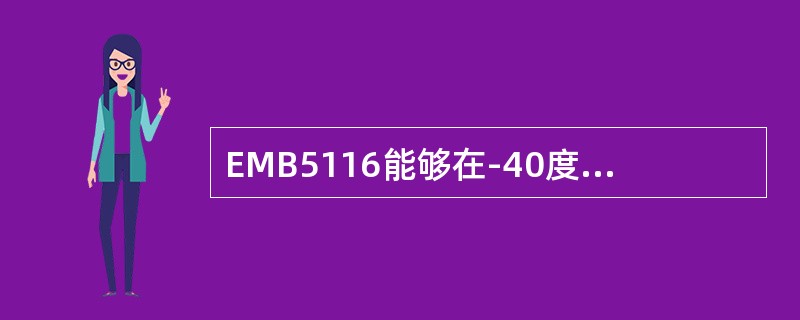 EMB5116能够在-40度的低温下正常运行。（）