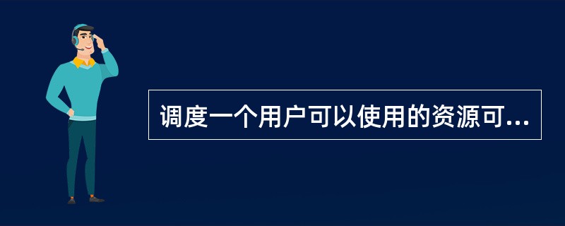 调度一个用户可以使用的资源可能是（）。