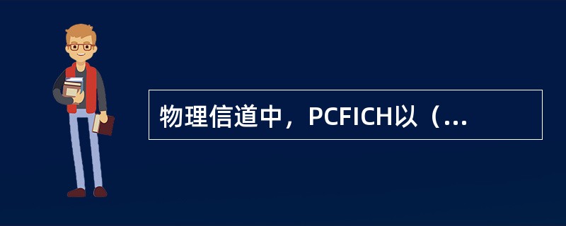 物理信道中，PCFICH以（）为单位映射。