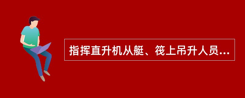 指挥直升机从艇、筏上吊升人员时，表示“吊升”的信号（）