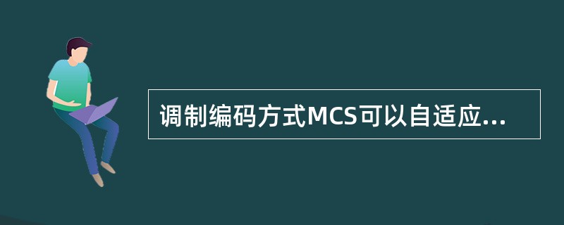 调制编码方式MCS可以自适应无线链路的变化。（）
