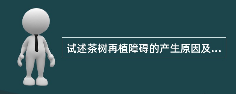 试述茶树再植障碍的产生原因及其控制技术。