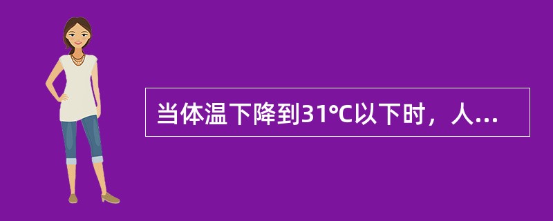 当体温下降到31℃以下时，人就会（）